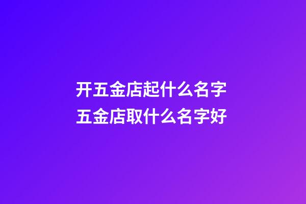 开五金店起什么名字 五金店取什么名字好